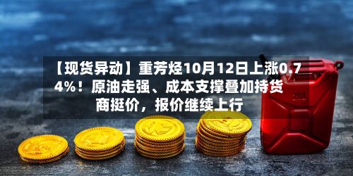 【现货异动】重芳烃10月12日上涨0.74%！原油走强、成本支撑叠加持货商挺价，报价继续上行-第3张图片