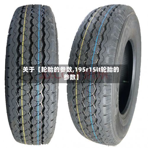 关于【轮胎的参数,195r15lt轮胎的参数】-第2张图片