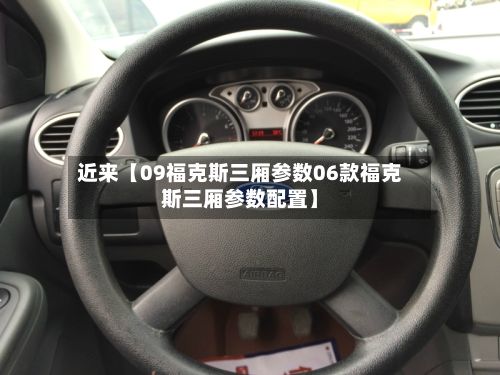近来【09福克斯三厢参数06款福克斯三厢参数配置】