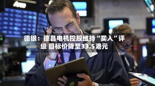 德银：德昌电机控股维持“买入”评级 目标价降至33.5港元-第2张图片