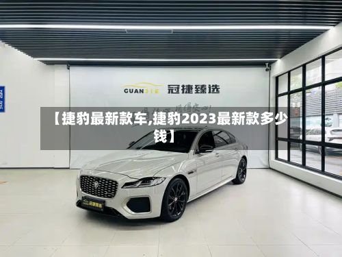 【捷豹最新款车,捷豹2023最新款多少钱】-第3张图片