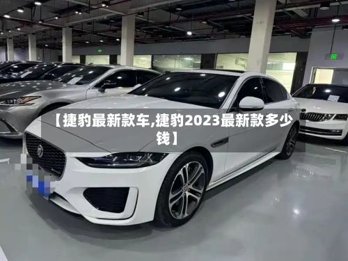 【捷豹最新款车,捷豹2023最新款多少钱】-第2张图片