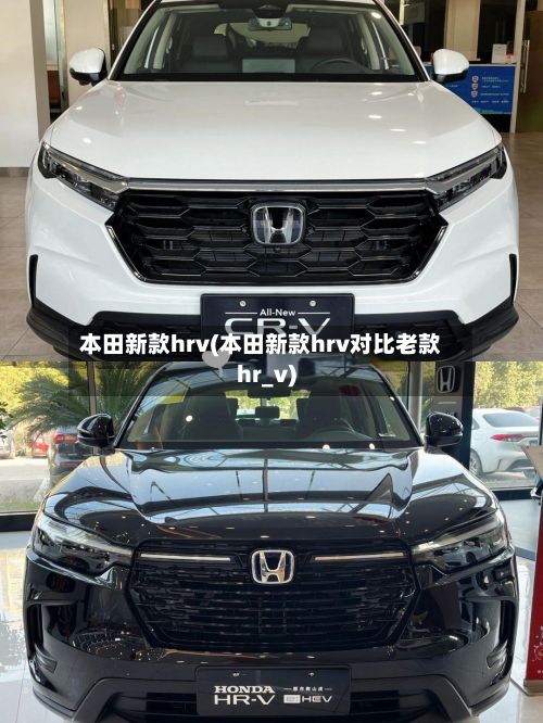 本田新款hrv(本田新款hrv对比老款hr_v)-第2张图片