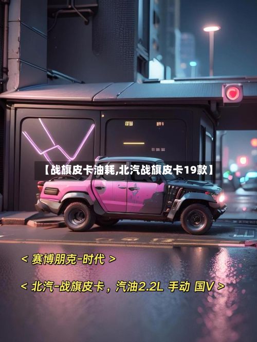 【战旗皮卡油耗,北汽战旗皮卡19款】-第3张图片