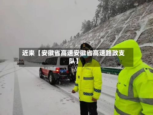 近来【安徽省高速安徽省高速路政支队】