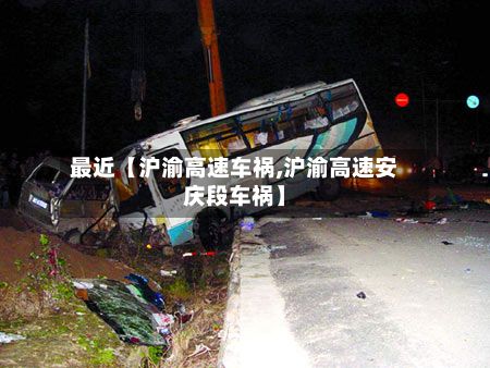 最近【沪渝高速车祸,沪渝高速安庆段车祸】
