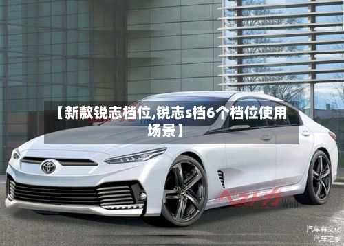 【新款锐志档位,锐志s档6个档位使用场景】-第2张图片