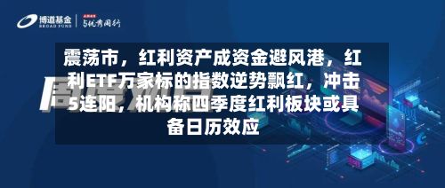 震荡市，红利资产成资金避风港	，红利ETF万家标的指数逆势飘红，冲击5连阳，机构称四季度红利板块或具备日历效应-第3张图片