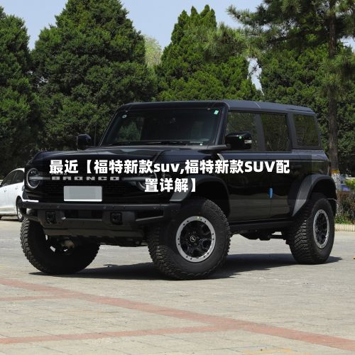 最近【福特新款suv,福特新款SUV配置详解】