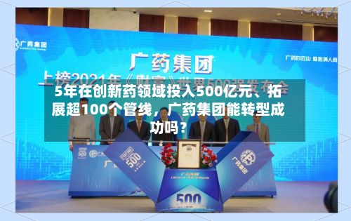 5年在创新药领域投入500亿元、拓展超100个管线	，广药集团能转型成功吗？-第2张图片