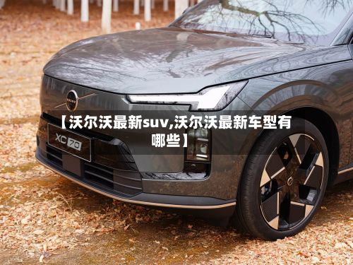 【沃尔沃最新suv,沃尔沃最新车型有哪些】-第2张图片