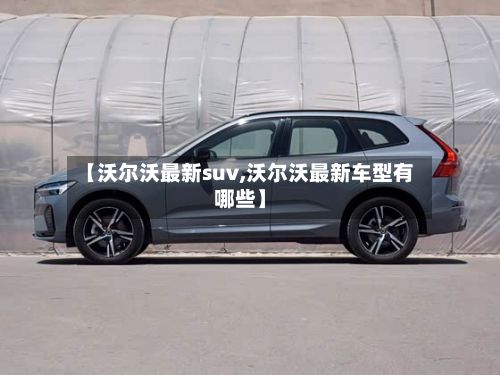 【沃尔沃最新suv,沃尔沃最新车型有哪些】-第3张图片