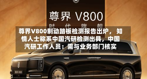 尊界V800制动踏板检测报告出炉， 知情人士称系中国汽研检测出具	，中国汽研工作人员：需与业务部门核实-第2张图片