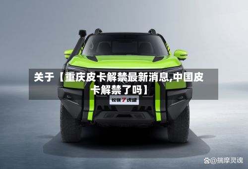 关于【重庆皮卡解禁最新消息,中国皮卡解禁了吗】