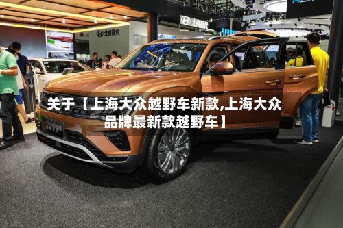 关于【上海大众越野车新款,上海大众品牌最新款越野车】-第2张图片
