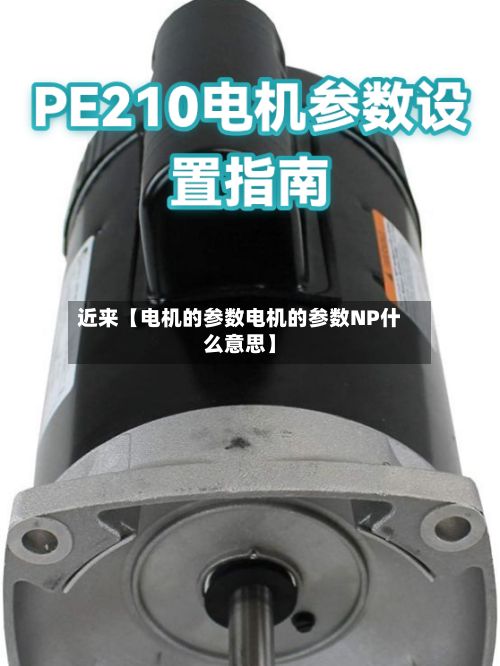 近来【电机的参数电机的参数NP什么意思】