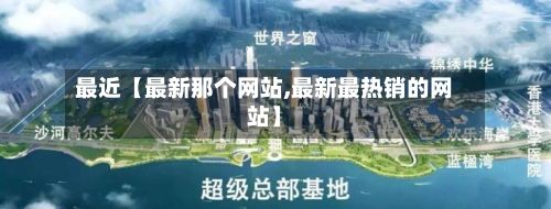最近【最新那个网站,最新最热销的网站】-第2张图片