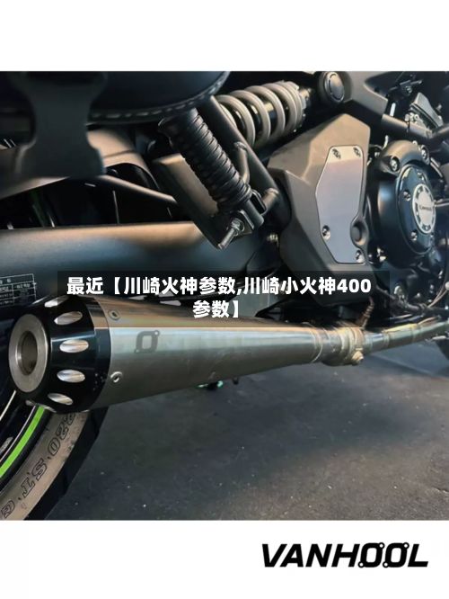 最近【川崎火神参数,川崎小火神400参数】