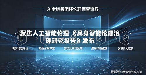 聚焦人工智能伦理 《具身智能伦理治理研究报告》发布