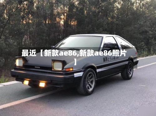 最近【新款ae86,新款ae86照片】