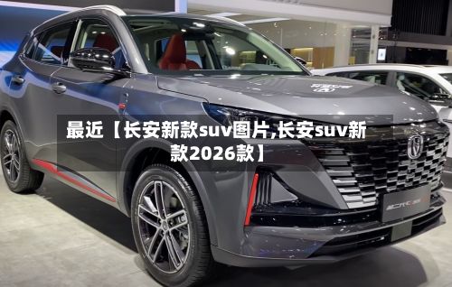 最近【长安新款suv图片,长安suv新款2026款】-第3张图片