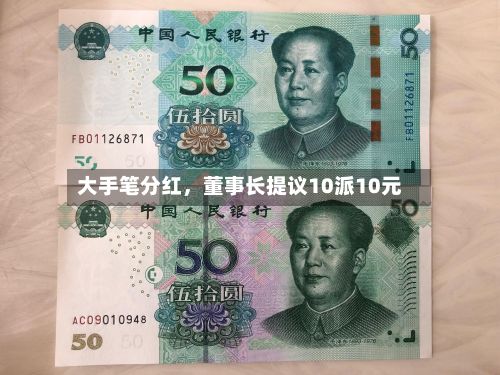 大手笔分红	，董事长提议10派10元-第2张图片
