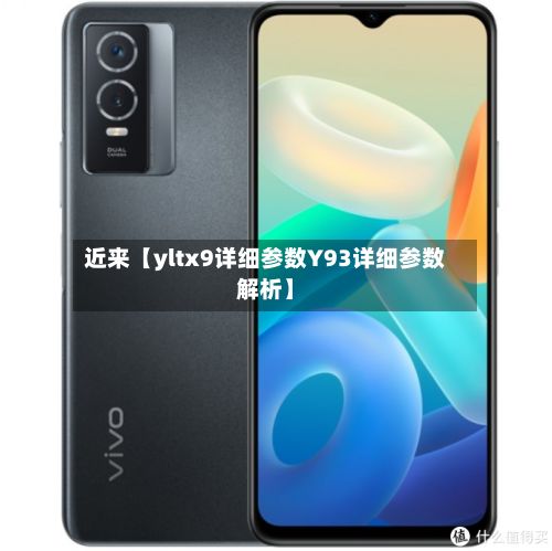 近来【yltx9详细参数Y93详细参数解析】