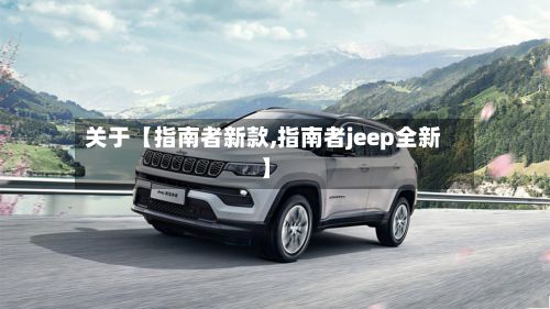 关于【指南者新款,指南者jeep全新】