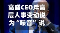 高盛CEO斥高层人事变动说为“噪音	” 说没有交班时间表-第2张图片
