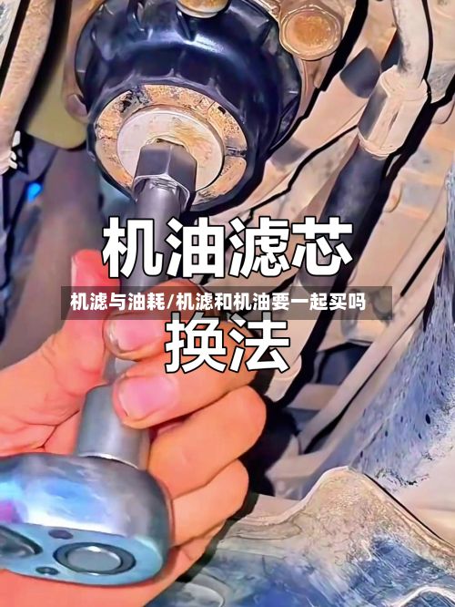 机滤与油耗/机滤和机油要一起买吗-第3张图片