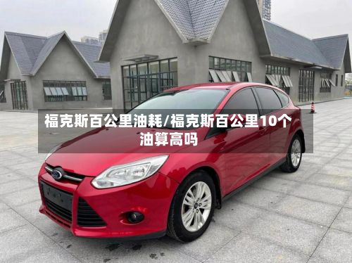 福克斯百公里油耗/福克斯百公里10个油算高吗-第2张图片
