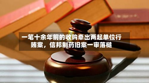 一笔十余年前的收购牵出两起单位行贿案	，信邦制药旧案一审落槌-第2张图片