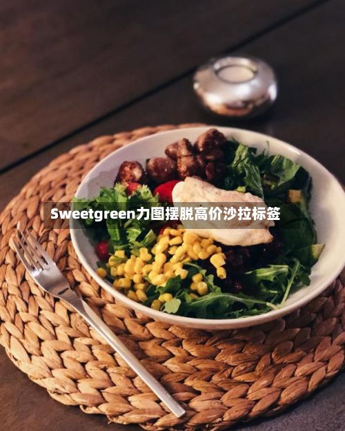 Sweetgreen力图摆脱高价沙拉标签