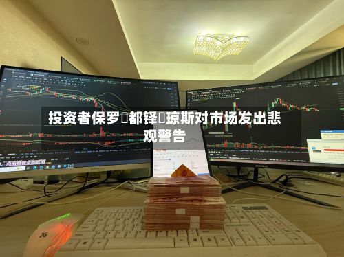 投资者保罗・都铎・琼斯对市场发出悲观警告