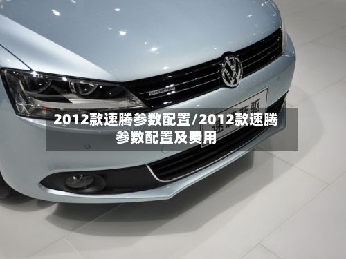 2012款速腾参数配置/2012款速腾参数配置及费用-第3张图片