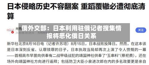 俄外交部：日本利用驻俄记者搜集情报将恶化俄日关系-第2张图片