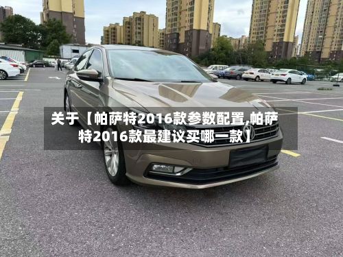 关于【帕萨特2016款参数配置,帕萨特2016款最建议买哪一款】-第2张图片
