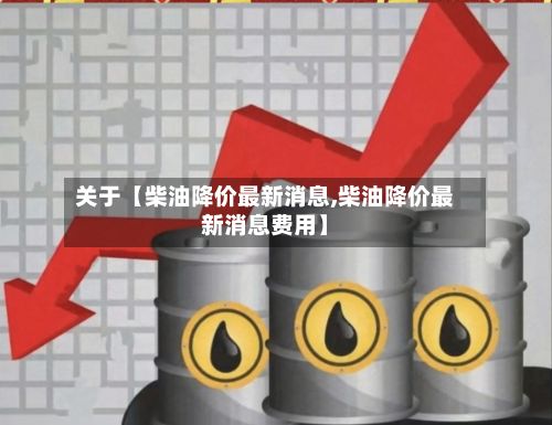 关于【柴油降价最新消息,柴油降价最新消息费用】