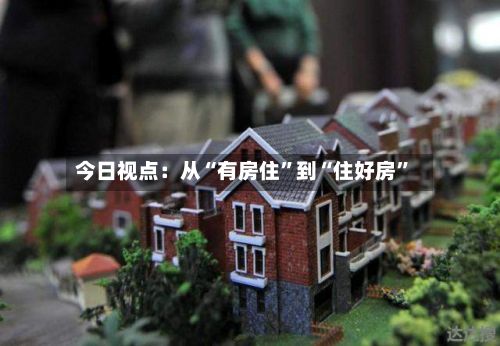 今日视点：从“有房住”到“住好房”-第2张图片