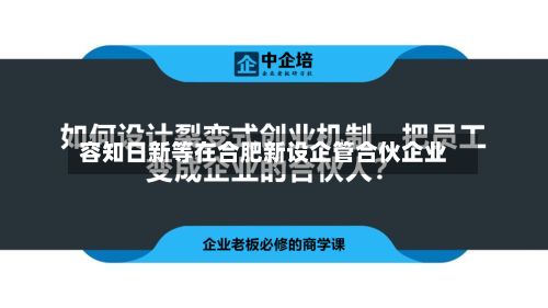 容知日新等在合肥新设企管合伙企业-第2张图片