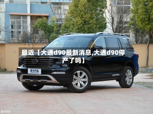 最近【大通d90最新消息,大通d90停产了吗】-第2张图片