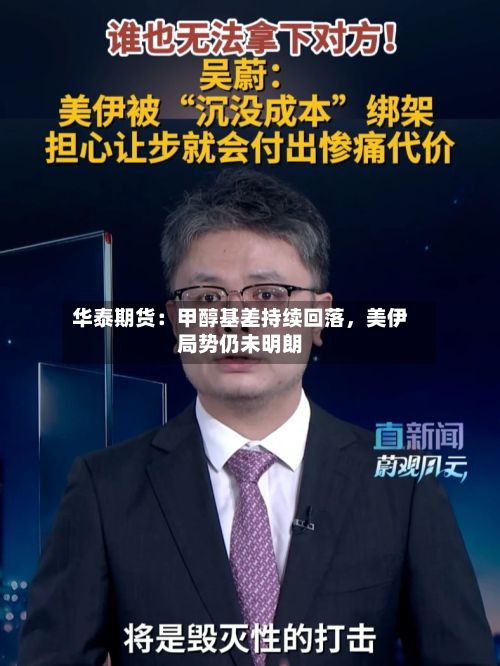 华泰期货：甲醇基差持续回落，美伊局势仍未明朗-第3张图片