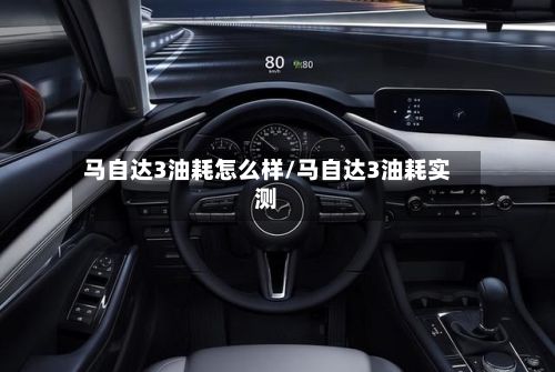 马自达3油耗怎么样/马自达3油耗实测-第3张图片