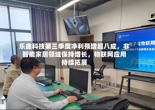 乐鑫科技第三季度净利预增超八成，非智能家居领域保持增长，物联网应用持续拓展-第2张图片