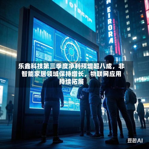 乐鑫科技第三季度净利预增超八成，非智能家居领域保持增长	，物联网应用持续拓展-第3张图片