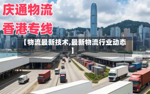 【物流最新技术,最新物流行业动态】-第2张图片