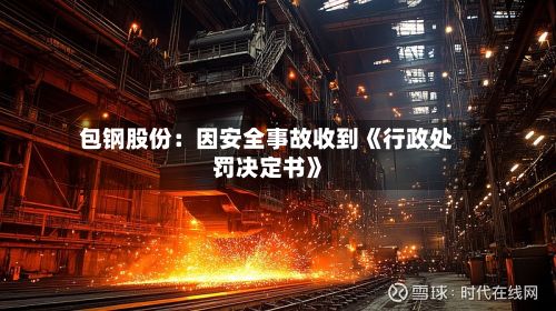 包钢股份：因安全事故收到《行政处罚决定书》-第2张图片