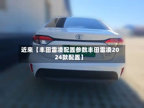 近来【丰田雷凌配置参数丰田雷凌2024款配置】-第2张图片