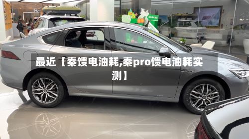 最近【秦馈电油耗,秦pro馈电油耗实测】