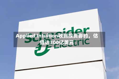 Applied Intuition收到投资要约，估值达300亿美元-第2张图片